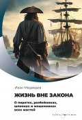 Жизнь вне закона. О пиратах, разбойниках, шпионах и мошенниках всех мастей (Иван Медведев, 2024)