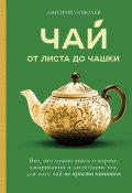 Чай. От листа до чашки. Все, что нужно знать о сортах, заваривании и дегустации тем, для кого чай не просто напиток (Дмитрий Соболев, 2024)