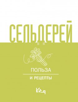 Книга "Сельдерей. Польза и рецепты" {Коротко и ясно} – Коллектив авторов, 2024