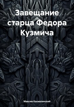 Книга "Завещание старца Федора Кузьмича" – Максим Касмалинский, 2024