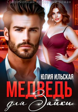 Книга "Медведь для Зайки" – Юлия Ильская, 2024