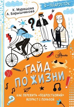 Книга "Гайд по жизни. Как пережить «подростковый» возраст с пользой" {Каждый подросток желает знать} – Катерина Мурашова, Анна Барышникова, 2024