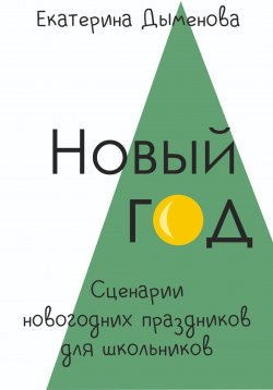 Книга "Новый год. Сценарии праздников для школьников" – Екатерина Дыменова, 2024