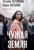 Чужая земля (Устинова Татьяна, Астахов Павел, 2025)