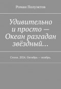 Удивительно и просто – Океан разгадан звёздный… Стихи. 2024. Октябрь – ноябрь. (Полуэктов Роман)