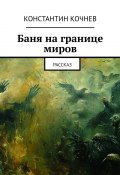 Баня на границе миров. Рассказ (Константин Кочнев)