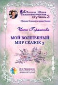 Мой волшебный мир сказок – 3. Сборник психологических сказок (Инна Горяинова)