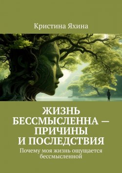 Книга "Жизнь бессмысленна – причины и последствия. Почему моя жизнь ощущается бессмысленной" – Кристина Яхина