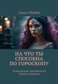 На что ты способна по гороскопу. Уникальные способности знаков зодиака (Алиса Майер)