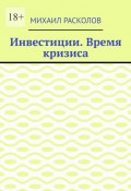 Инвестиции. Время кризиса (Михаил Расколов)