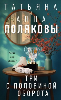 Книга "Три с половиной оборота" {Детективы с авантюрой Татьяны и Анны Поляковых} – Татьяна Полякова, Анна Полякова, 2025