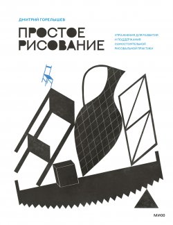 Книга "Простое рисование. Упражнения для развития и поддержания самостоятельной рисовальной практики / 2-е издание" {МИФ Арт} – Дмитрий Горелышев, 2019