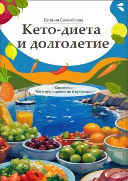 Книга "Кето-диета и долголетие. Серия книг «Боги нутрициологии и кулинарии»" – Евгения Сихимбаева