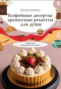 Кофейные десерты: ароматные рецепты для души. Серия книг «Кулинарное наследие» (Евгения Сихимбаева)