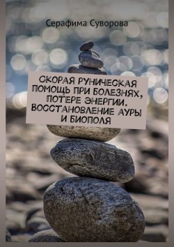 Книга "Скорая руническая помощь при болезнях, потере энергии. Восстановление ауры и биополя" – Серафима Суворова