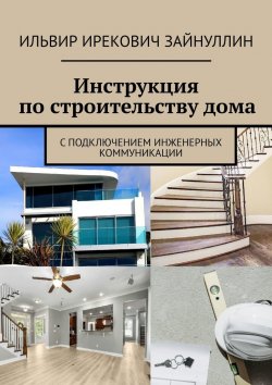 Книга "Инструкция по строительству дома. С подключением инженерных коммуникации" – Ильвир Зайнуллин