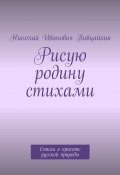 Рисую родину стихами. Стихи о красоте русской природы (Николай Пивцайкин)