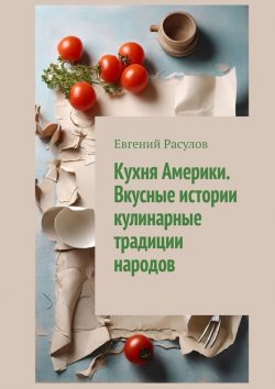 Книга "Кухня Америки. Вкусные истории кулинарные традиции народов" – Евгений Расулов