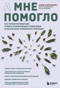 А мне помогло. Как ориентироваться в море информации о здоровье и осознанно принимать решения (Алия Сарманова, 2024)