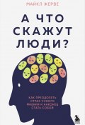 А что скажут люди? Как преодолеть страх чужого мнения и наконец стать собой (Майкл Жерве, 2023)