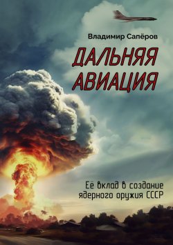 Книга "Дальняя авиация. Её вклад в создание ядерного оружия СССР" {«Родина Zовёт!» Премия им. А. Т. Твардовского} – Владимир Сапёров, 2024