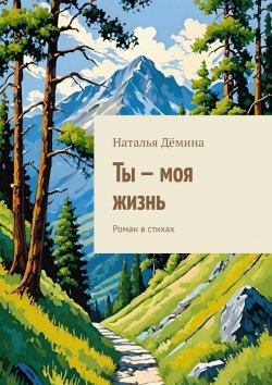 Книга "Ты – моя жизнь. Роман в стихах" – Наталья Дёмина