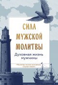 Сила мужской молитвы: духовная жизнь мужчины (Сборник)