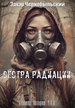 Книга "Сталкер. Истории. Ч.З.О. Сестра Радиации" – Захар Чернобыльский, 2024