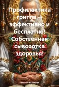 Профилактика гриппа – эффективно и бесплатно! Собственная сыворотка здоровья! (Галина Соболевская, 2024)