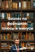 Бизнес по франшизе: плюсы и минусы (Война Владимир, 2024)