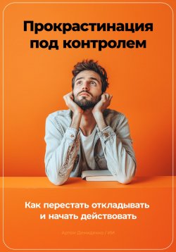 Книга "Прокрастинация под контролем: Как перестать откладывать и начать действовать" – Артем Демиденко, 2024