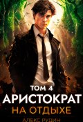 Аристократ на отдыхе. Том 4 (Алекс Рудин, 2024)