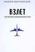 Взлет. Как построить успешный бизнес с нуля (Андрей Миллиардов, 2024)