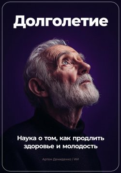 Книга "Долголетие: Наука о том, как продлить здоровье и молодость" – Артем Демиденко, 2024