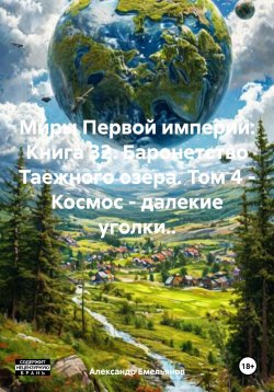 Книга "Миры Первой империи: Книга 32. Баронетство Таежного озера. Том 4 – Космос – далекие уголки.." – Александр Емельянов, 2024