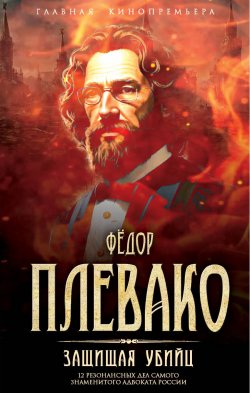 Книга "Защищая убийц. 12 резонансных дел самого знаменитого адвоката России" {Главная кинопремьера} – Федор Плевако, 2024