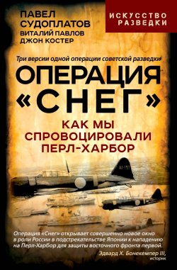 Книга "Операция «Снег». Как мы спровоцировали Перл-Харбор" {Искусство разведки} – Павел Судоплатов, Виталий Павлов, Джон Костер, 2024