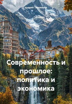 Книга "Современность и прошлое: политика и экономика" – Андрей Тихомиров, 2024