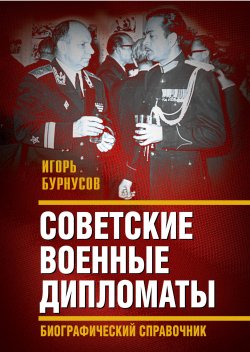 Книга "Советские военные дипломаты и сотрудники аппарата ВАТ" {Военные разведчики в Великой Отечественной войне} – Игорь Бурнусов, 2024