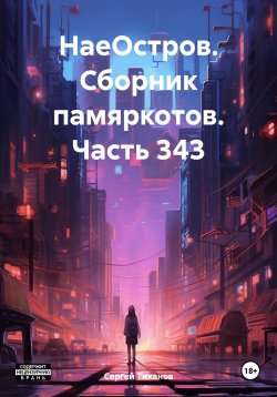 Книга "НаеОстров. Сборник памяркотов. Часть 343" – Сергей Тиханов, 2024