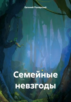 Книга "Семейные невзгоды" – Евгений Полярский, 2024