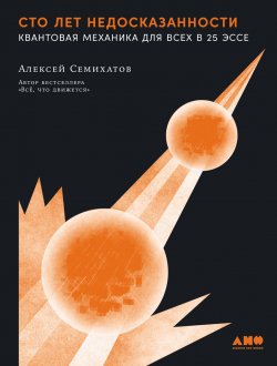 Книга "Сто лет недосказанности: Квантовая механика для всех в 25 эссе" – Алексей Семихатов, 2024