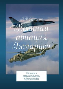 Книга "Военная авиация Беларуси. История, современность, перспективы" {Авиация и БПЛА} – Леонид Спаткай