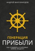 Генерация Прибыли. Как Создавать Устойчивые Бизнес-Модели? (Андрей Миллиардов, 2024)