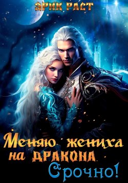 Книга "Меняю жениха на дракона. Срочно!" – Эрик Раст, 2024