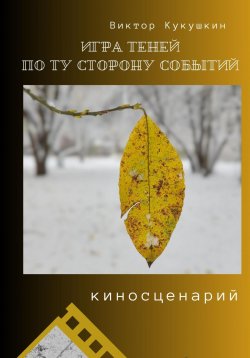 Книга "Игра теней – по ту сторону событий. Киносценарий" – Виктор Кукушкин, 2024