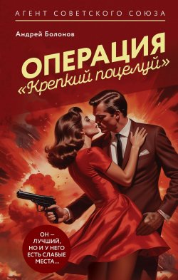 Книга "Операция «Крепкий поцелуй»" {Агент Советского Союза. Супергерой по-русски} – Андрей Болонов, 2024