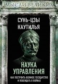 Наука управления. Как построить великое государство и побеждать в войнах (Сунь-цзы, Каутилья)