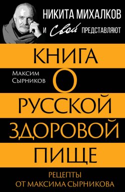 Книга "Книга о русской здоровой пище. Рецепты от Максима Сырникова" {Никита Михалков и Свой представляют} – Максим Сырников, 2024