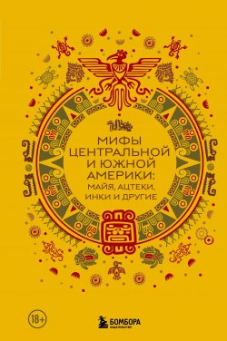 Книга "Мифы Центральной и Южной Америки: майя, ацтеки, инки и другие" {Мифы мира. Самые сказочные истории человечества} – Сборник